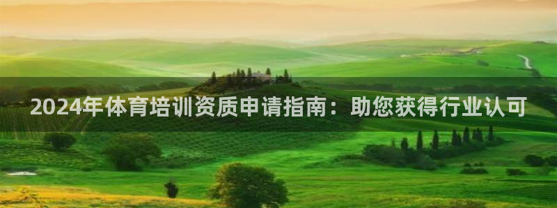 极悦平台官网登录：2024年体育培训资质申请指南：助