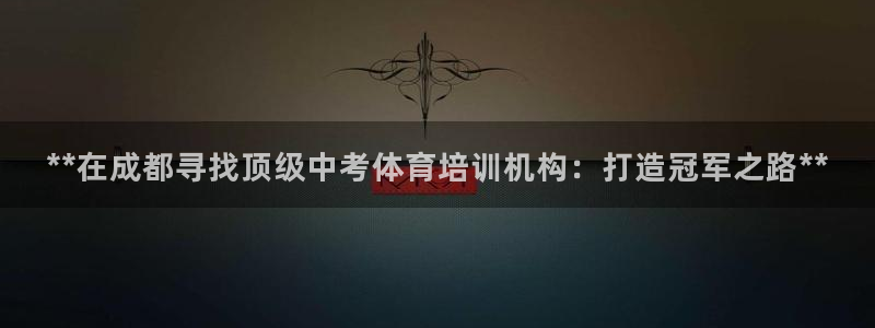 极悦娱乐官网下载安装：**在成都寻找顶级中考体育培训