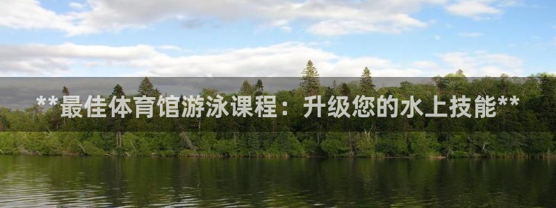 极悦平台代理怎么样可靠吗：**最佳体育馆游泳课程：升